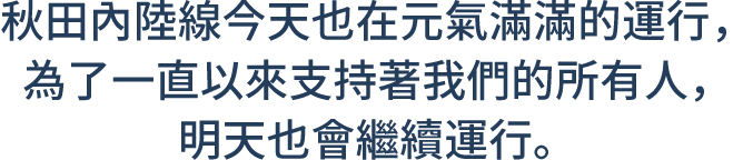 秋田內陸線今天也在元氣滿滿的運行，為了一直以來支持著我們的所有人，明天也會繼續運行。