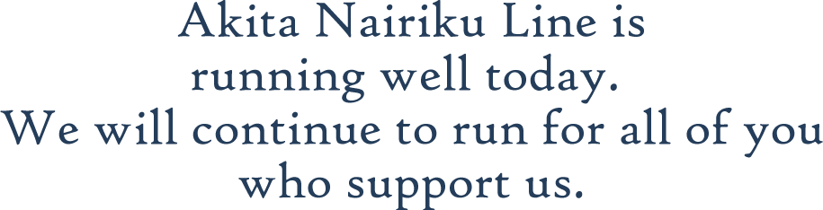 Akita Nairiku Line is running well today.We will continue to run for all of you who support us.