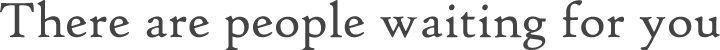 There are people waiting for you.